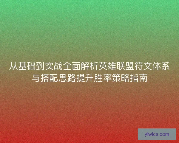 从基础到实战全面解析英雄联盟符文体系与搭配思路提升胜率策略指南