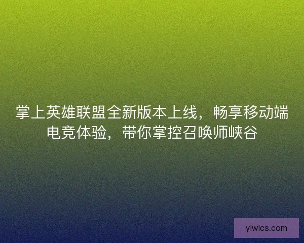 掌上英雄联盟全新版本上线，畅享移动端电竞体验，带你掌控召唤师峡谷