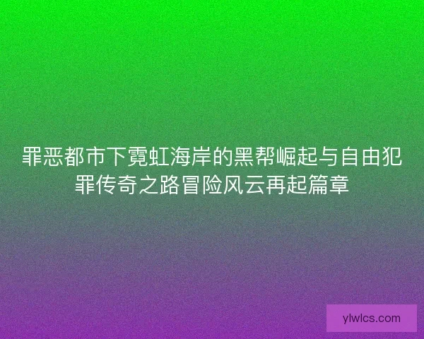 罪恶都市下霓虹海岸的黑帮崛起与自由犯罪传奇之路冒险风云再起篇章