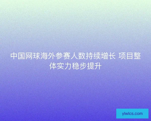 中国网球海外参赛人数持续增长 项目整体实力稳步提升